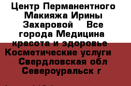 Центр Перманентного Макияжа Ирины Захаровой. - Все города Медицина, красота и здоровье » Косметические услуги   . Свердловская обл.,Североуральск г.